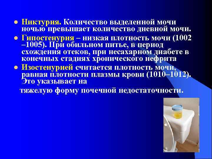 Никтурия. Количество выделенной мочи ночью превышает количество дневной мочи. l Гипостенурия – низкая плотность