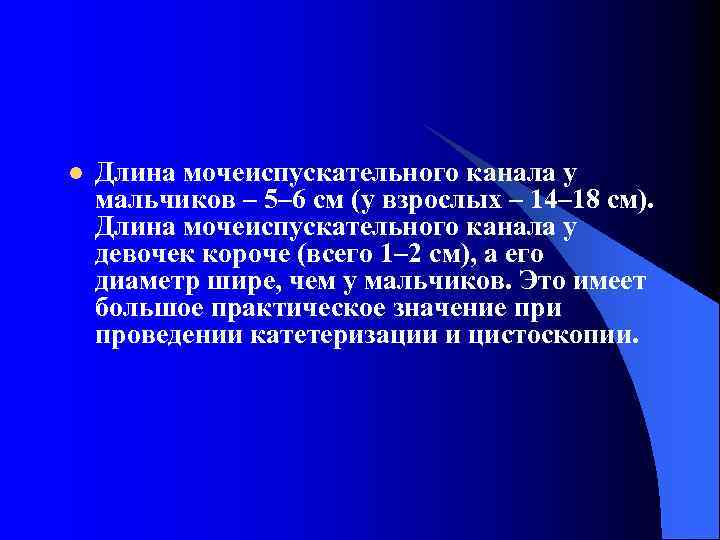 l Длина мочеиспускательного канала у мальчиков – 5– 6 см (у взрослых – 14–