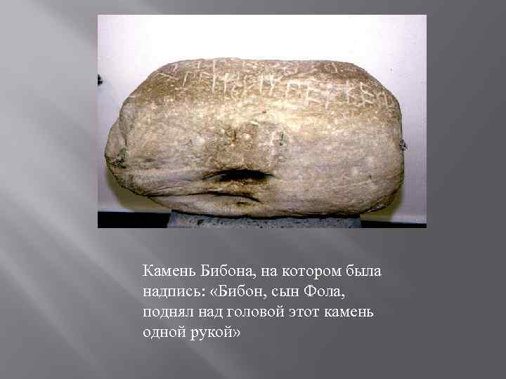 Камень Бибона, на котором была надпись: «Бибон, сын Фола, поднял над головой этот камень