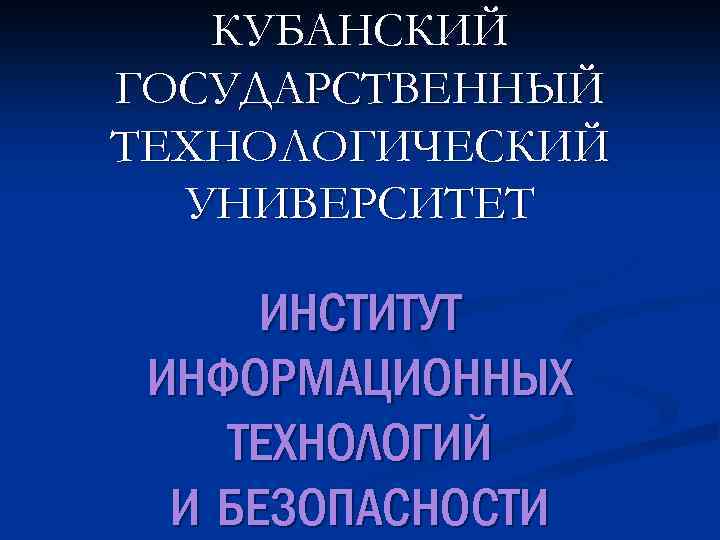 КУБАНСКИЙ ГОСУДАРСТВЕННЫЙ ТЕХНОЛОГИЧЕСКИЙ УНИВЕРСИТЕТ ИНСТИТУТ ИНФОРМАЦИОННЫХ ТЕХНОЛОГИЙ И БЕЗОПАСНОСТИ 