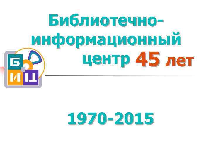 Библиотечноинформационный центр 45 лет 1970 -2015 