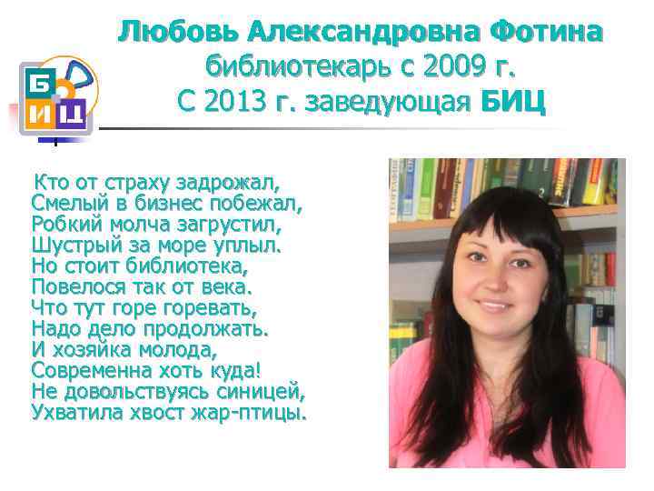 Любовь Александровна Фотина библиотекарь с 2009 г. С 2013 г. заведующая БИЦ Кто от