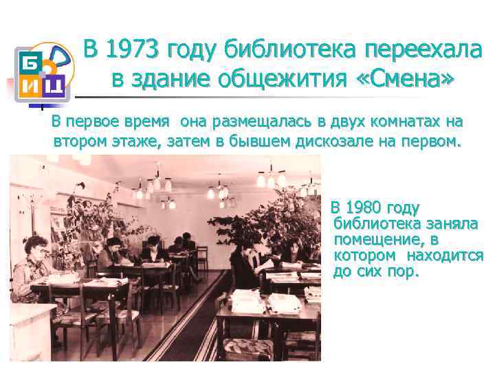 В 1973 году библиотека переехала в здание общежития «Смена» В первое время она размещалась