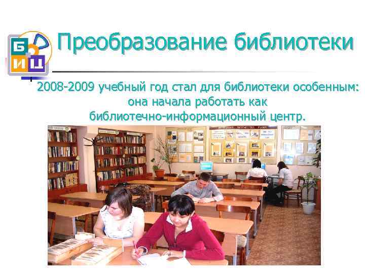 Преобразование библиотеки 2008 -2009 учебный год стал для библиотеки особенным: она начала работать как