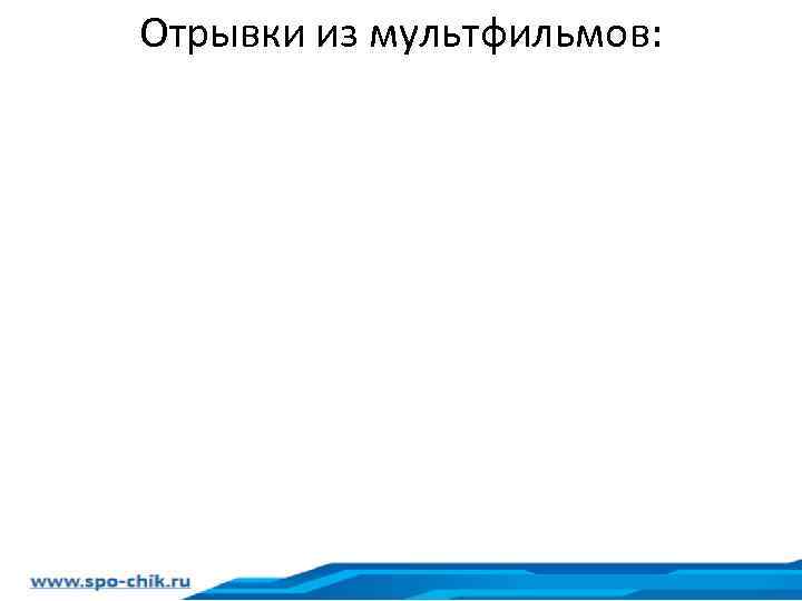 Отрывки из мультфильмов: 