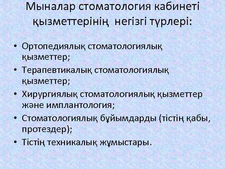 Мыналар стоматология кабинеті қызметтерінің негізгі түрлері: • Ортопедиялық стоматологиялық қызметтер; • Терапевтикалық стоматологиялық қызметтер;
