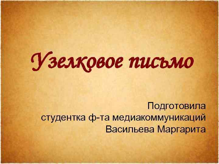 Узелковое письмо Подготовила студентка ф-та медиакоммуникаций Васильева Маргарита 