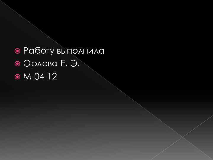 Работу выполнила Орлова Е. Э. М-04 -12 