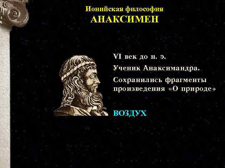 Ионийская философия АНАКСИМЕН VI век до н. э. Ученик Анаксимандра. Сохранились фрагменты произведения «О