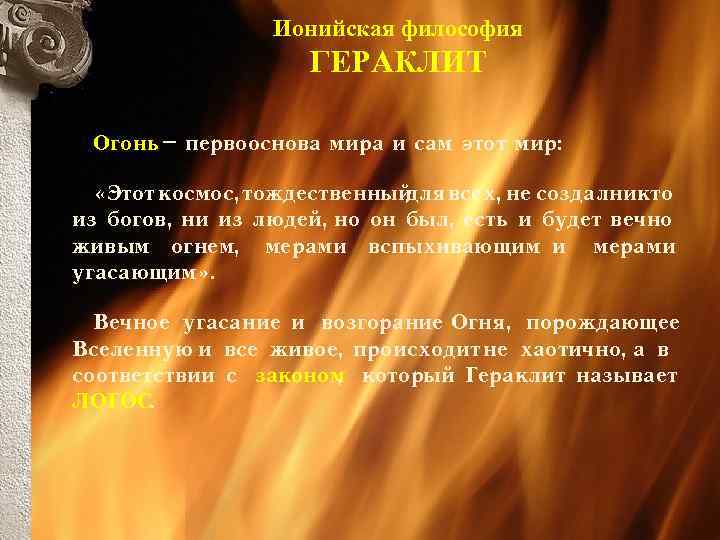 Ионийская философия ГЕРАКЛИТ Огонь – первооснова мира и сам этот мир: «Этот космос, тождественный