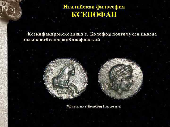 Италийская философия КСЕНОФАН Ксенофанпроисходилиз г. Колофон поэтому его иногда , называют. Ксенофан. Колофонский. Монета