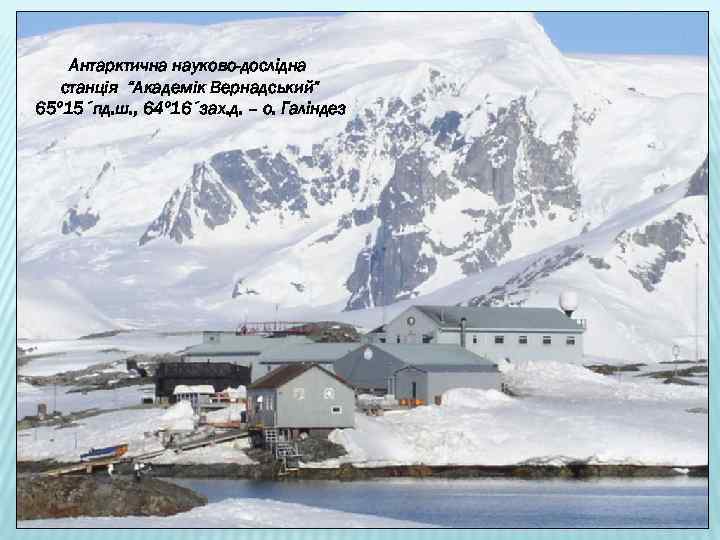 Антарктична науково-дослідна станція “Академік Вернадський” 65º 15´пд. ш. , 64º 16´зах. д. – о.