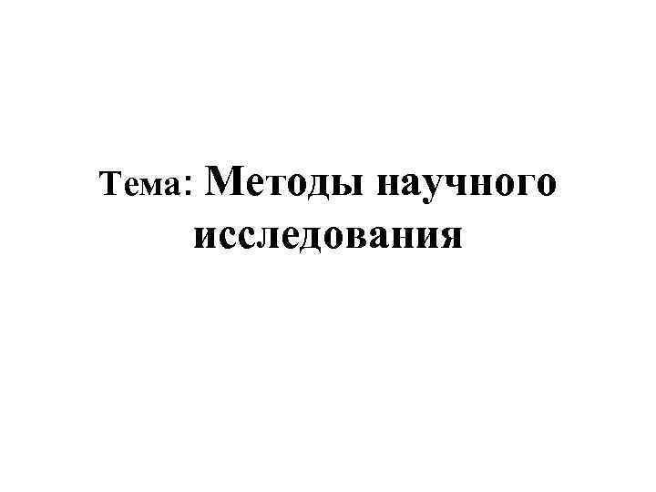 Тема: Методы научного исследования 