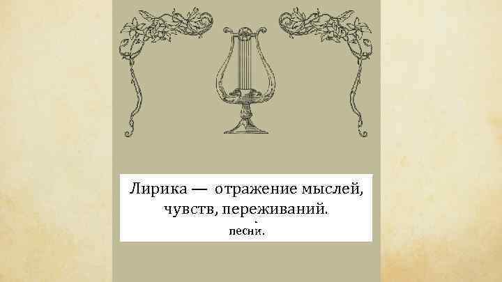 Греческое отражение мыслей, Лирика —слово «лира» обозначает музыкальный инструмент, под чувств, переживаний. аккомпанемент которого