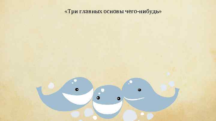  «Три главных основы чего-нибудь» 