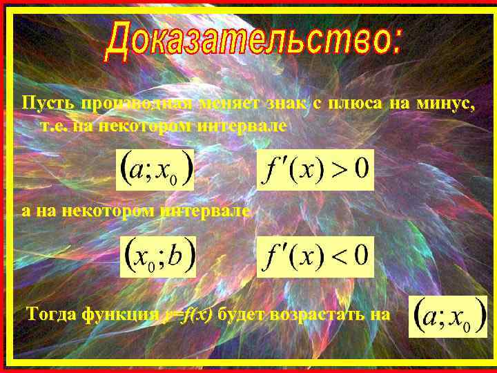 Пусть производная меняет знак с плюса на минус, т. е. на некотором интервале а