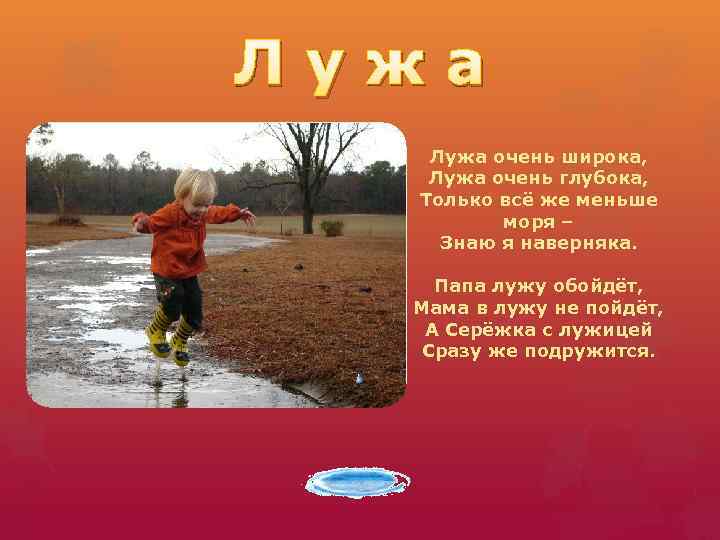 Л у ж а Лужа очень широка, Лужа очень глубока, Только всё же меньше