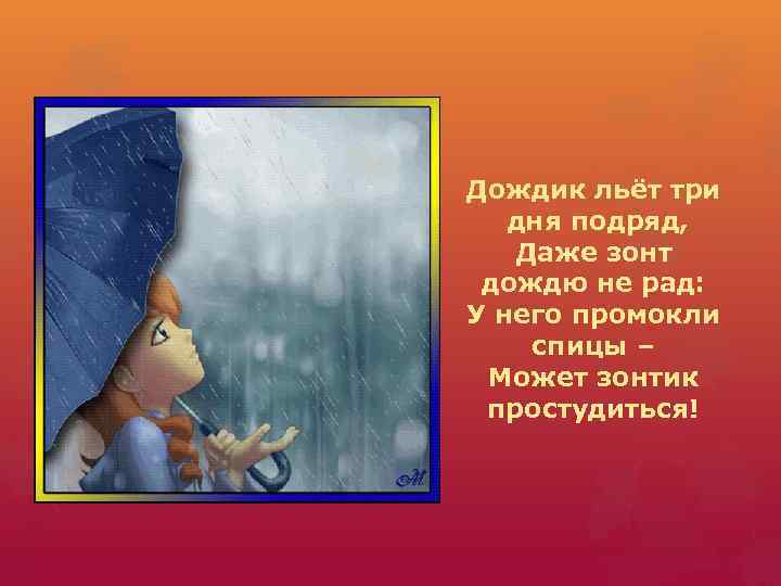 Дождик льёт три дня подряд, Даже зонт дождю не рад: У него промокли