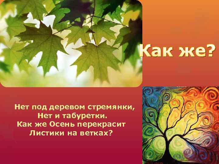 Как же? Нет под деревом стремянки, Нет и табуретки. Как же Осень перекрасит Листики