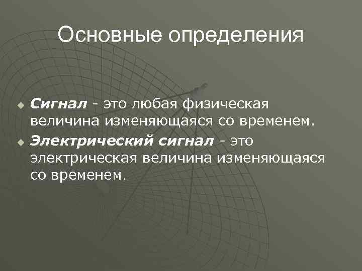 Основные определения u u Сигнал - это любая физическая величина изменяющаяся со временем. Электрический