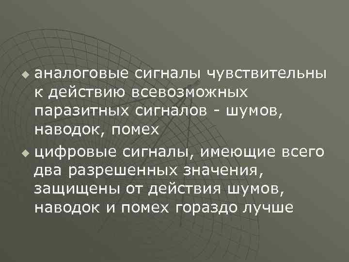 аналоговые сигналы чувствительны к действию всевозможных паразитных сигналов - шумов, наводок, помех u цифровые