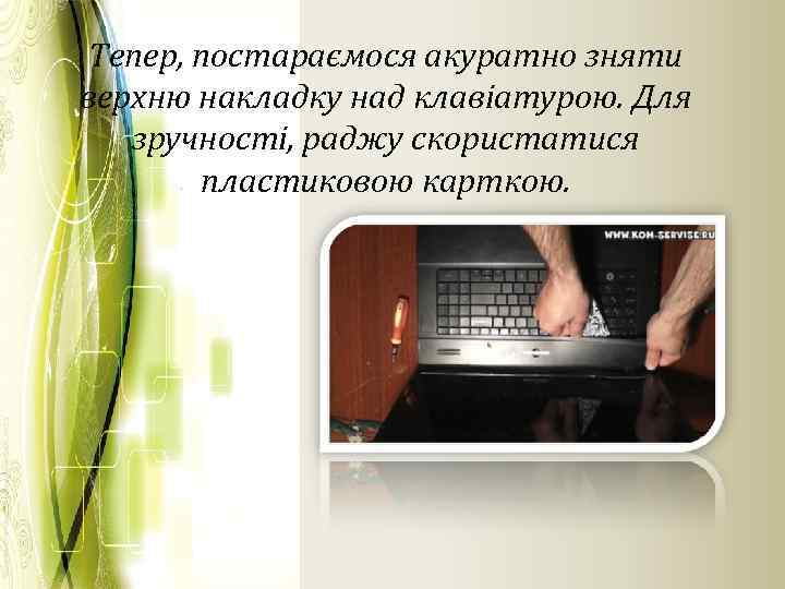 Тепер, постараємося акуратно зняти верхню накладку над клавіатурою. Для зручності, раджу скористатися пластиковою карткою.