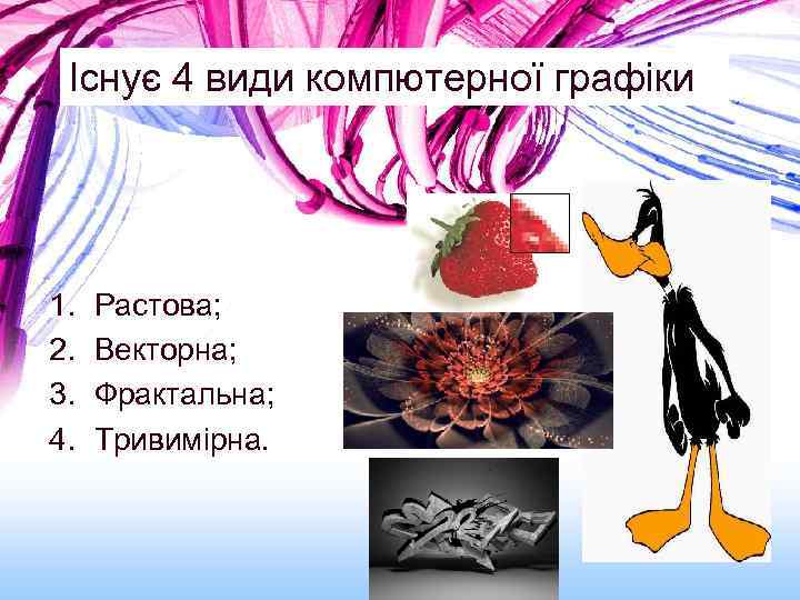 Існує 4 види компютерної графіки 1. 2. 3. 4. Растова; Векторна; Фрактальна; Тривимірна. 