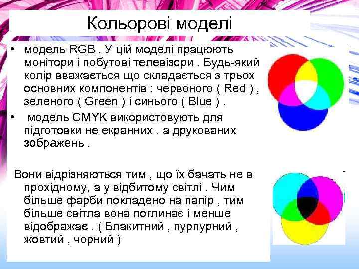 Кольорові моделі • модель RGB. У цій моделі працюють монітори і побутові телевізори. Будь-який