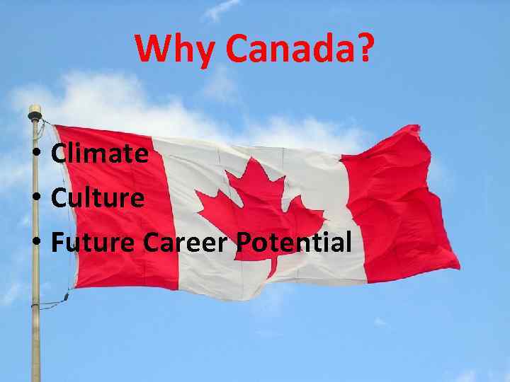 Why Canada? • Climate • Culture • Future Career Potential 