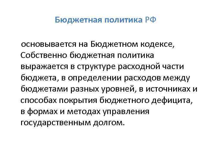 Бюджетная политика РФ основывается на Бюджетном кодексе, Собственно бюджетная политика выражается в структуре расходной