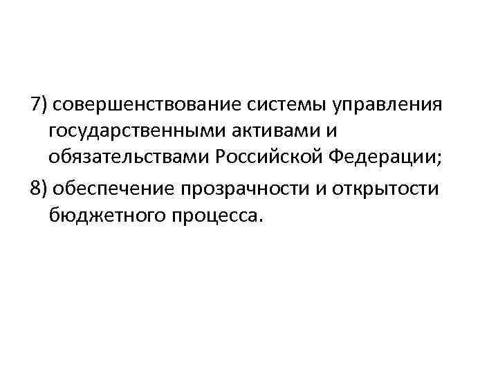 7) совершенствование системы управления государственными активами и обязательствами Российской Федерации; 8) обеспечение прозрачности и