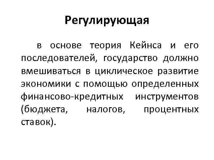 Регулирующая в основе теория Кейнса и его последователей, государство должно вмешиваться в циклическое развитие