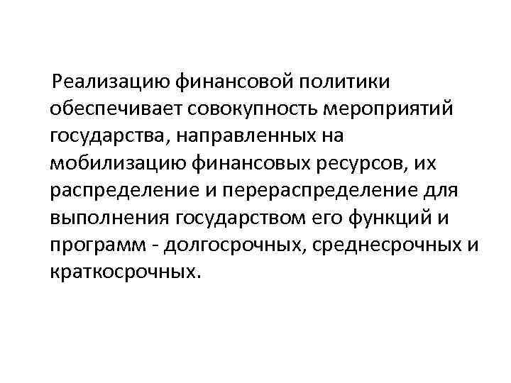 Реализацию финансовой политики обеспечивает совокупность мероприятий государства, направленных на мобилизацию финансовых ресурсов, их распределение