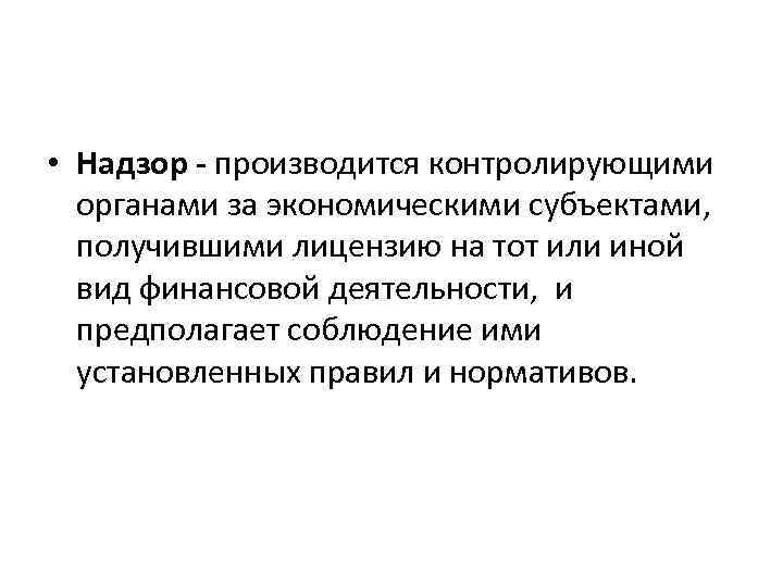  • Надзор - производится контролирующими органами за экономическими субъектами, получившими лицензию на тот