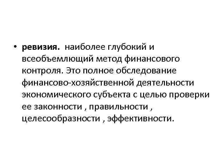  • ревизия. наиболее глубокий и всеобъемлющий метод финансового контроля. Это полное обследование финансово-хозяйственной