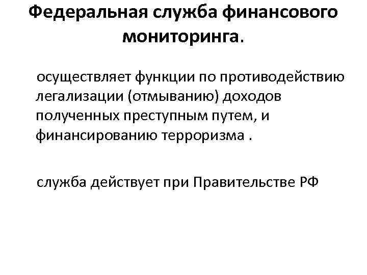 Федеральная служба финансового мониторинга. осуществляет функции по противодействию легализации (отмыванию) доходов полученных преступным путем,
