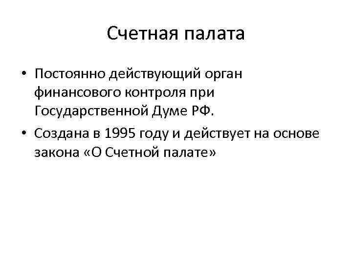 Счетная палата • Постоянно действующий орган финансового контроля при Государственной Думе РФ. • Создана