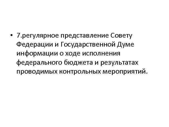  • 7. регулярное представление Совету Федерации и Государственной Думе информации о ходе исполнения