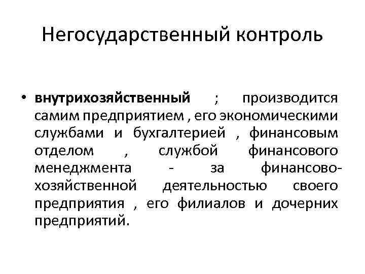 Негосударственный контроль • внутрихозяйственный ; производится самим предприятием , его экономическими службами и бухгалтерией