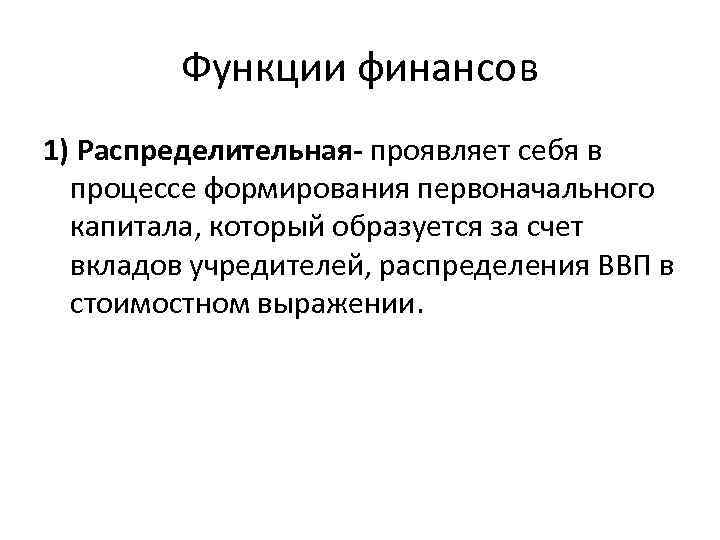 Функции финансов 1) Распределительная- проявляет себя в процессе формирования первоначального капитала, который образуется за