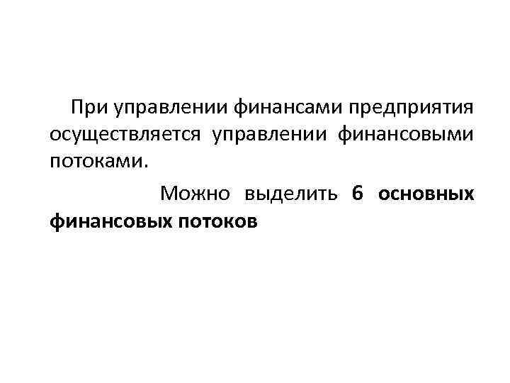  При управлении финансами предприятия осуществляется управлении финансовыми потоками. Можно выделить 6 основных финансовых