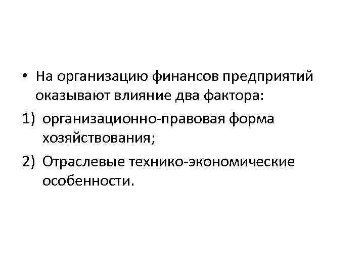  • На организацию финансов предприятий оказывают влияние два фактора: 1) организационно-правовая форма хозяйствования;
