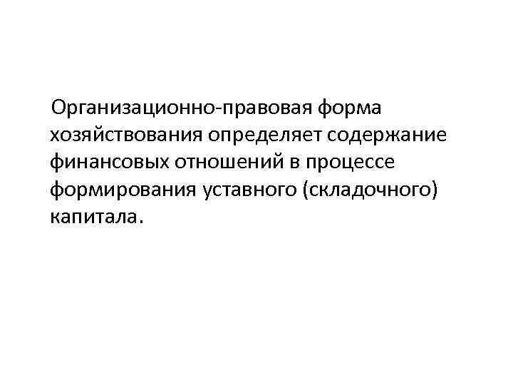  Организационно-правовая форма хозяйствования определяет содержание финансовых отношений в процессе формирования уставного (складочного) капитала.