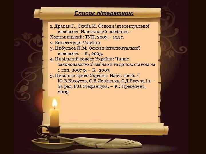 Список літератури: 1. Драпак Г. , Скиба М. Основи інтелектуальної власності: Навчальний посібник. Хмельницький: