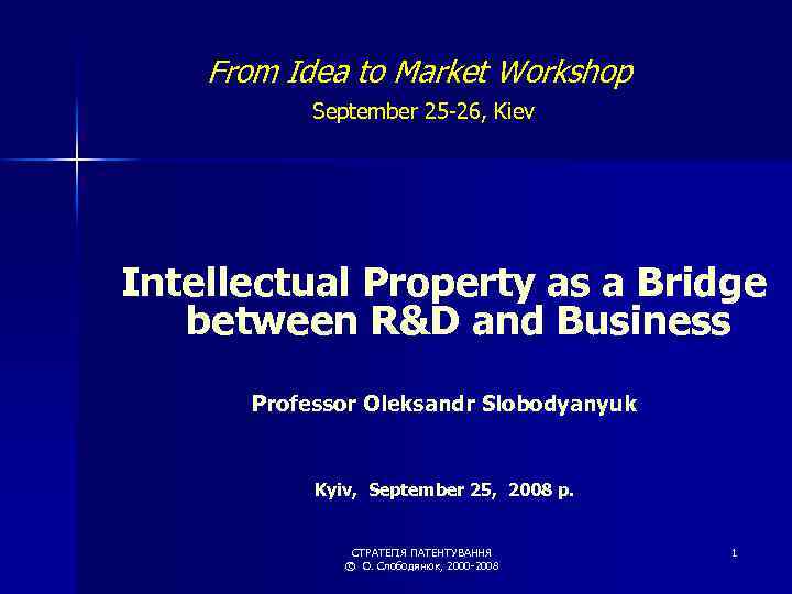 From Idea to Market Workshop September 25 -26, Kiev Intellectual Property as a Bridge