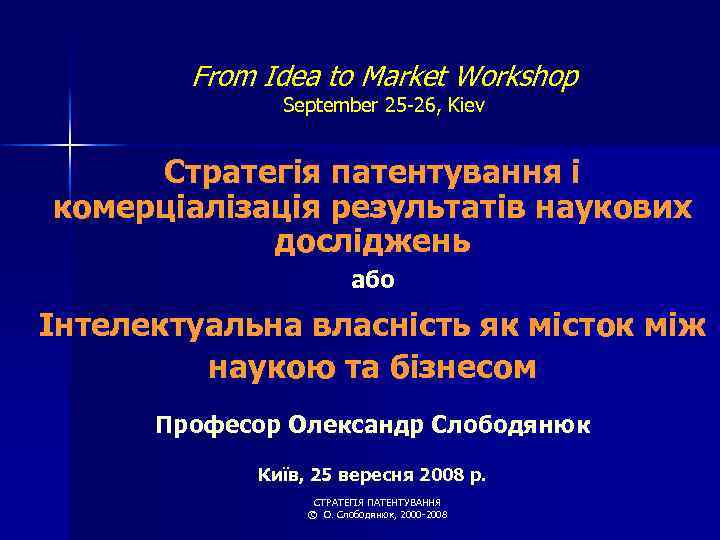 From Idea to Market Workshop September 25 -26, Kiev Стратегія патентування і комерціалізація результатів