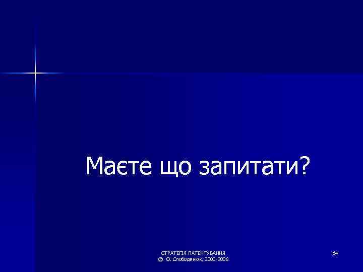 Маєте що запитати? СТРАТЕГІЯ ПАТЕНТУВАННЯ © О. Слободянюк, 2000 -2008 64 