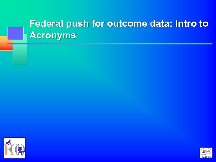 Federal push for outcome data: Intro to Acronyms 