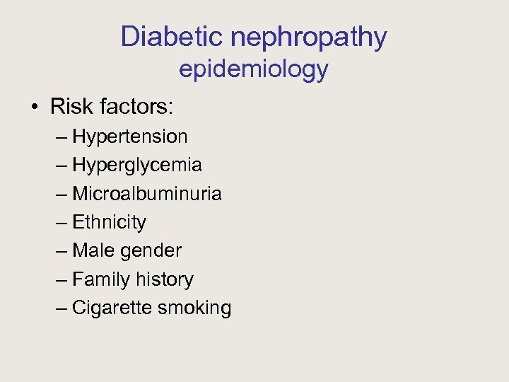 Diabetic nephropathy epidemiology • Risk factors: – Hypertension – Hyperglycemia – Microalbuminuria – Ethnicity