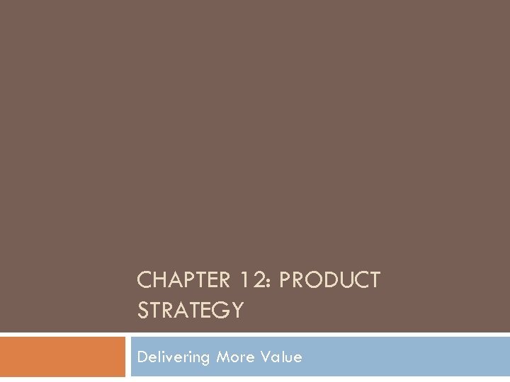 CHAPTER 12: PRODUCT STRATEGY Delivering More Value 